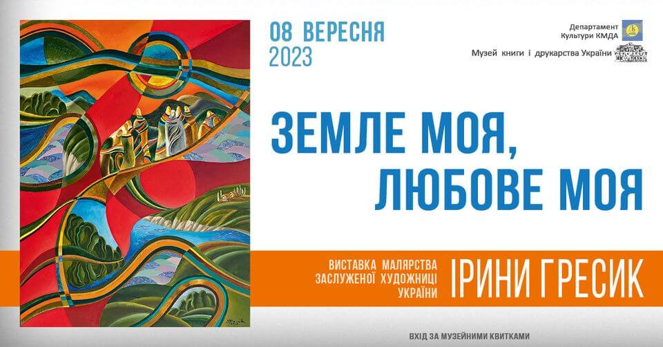 «Земле моя, любове моя» Виставка малярства заслуженої художниці України Ірини Гресик «Земле моя, любове моя» Виставка малярства заслуженої художниці України Ірини