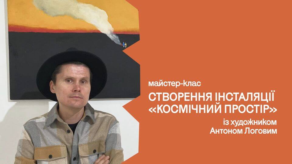 Майстер-клас зі створення інсталяції «Космічний простір» з Антоном Логовим Майстер-клас зі створення інсталяції «Космічний простір» з Антоном Логовим