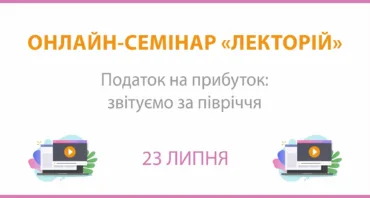 Онлайн-семінар на тему: "Податок на прибуток: звітуємо за півріччя"